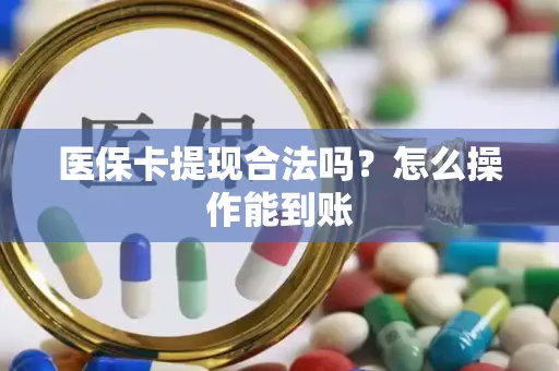 医保卡提现合法吗？怎么操作能到账